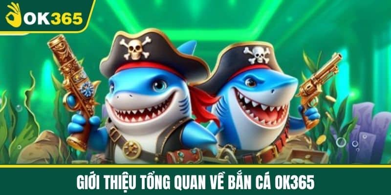 Giới thiệu tổng quan về Bắn cá OK365