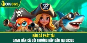 Bắn Cá Phát Tài - Game Bắn Cá Đổi Thưởng Hấp Dẫn Tại OK365