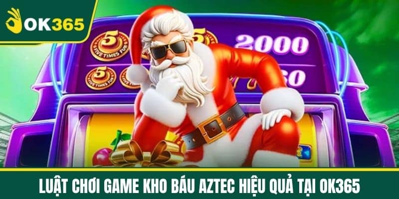 Luật Chơi game Kho báu Aztec hiệu quả tại OK365