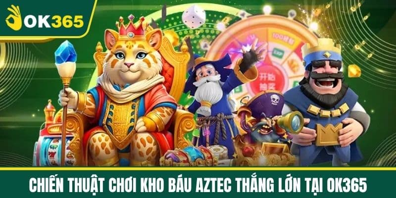 Chiến Thuật Chơi Kho Báu Aztec Thắng Lớn Tại OK365