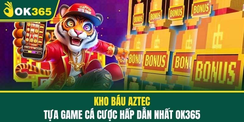 Kho Báu Aztec - Tựa Game Cá Cược Hấp Dẫn Nhất OK365