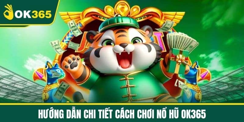 Hướng dẫn chi tiết cách chơi Nổ Hũ OK365