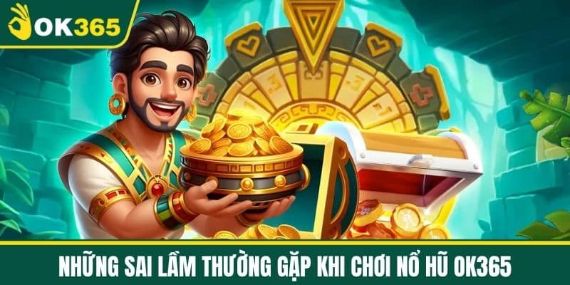 Những sai lầm thường gặp khi chơi Nổ Hũ OK365