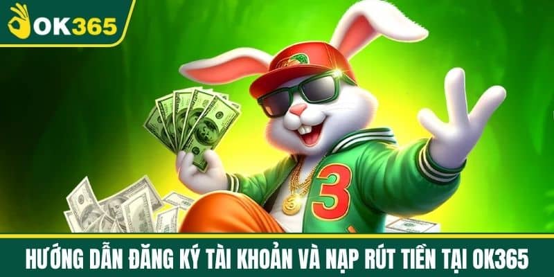 Hướng dẫn đăng ký tài khoản và nạp rút tiền tại OK365