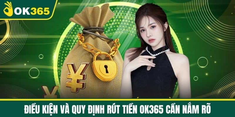 Điều kiện và quy định rút tiền OK365 cần nắm rõ