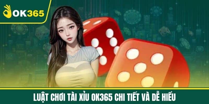 Luật chơi Tài Xỉu OK365 chi tiết và dễ hiểu