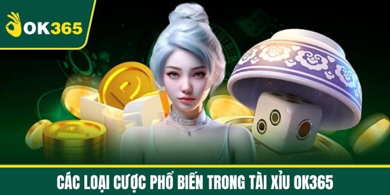 Các loại cược phổ biến trong Tài Xỉu OK365