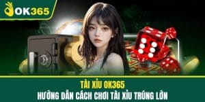 Tài Xỉu OK365 - Hướng Dẫn Cách Chơi Tài Xỉu Trúng Lớn